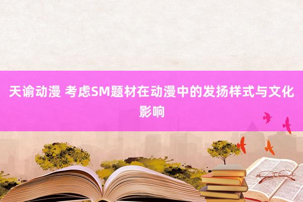 天谕动漫 考虑SM题材在动漫中的发扬样式与文化影响